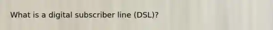 What is a digital subscriber line (DSL)?