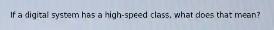 If a digital system has a high-speed class, what does that mean?