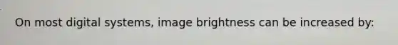 On most digital systems, image brightness can be increased by: