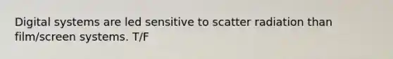 Digital systems are led sensitive to scatter radiation than film/screen systems. T/F