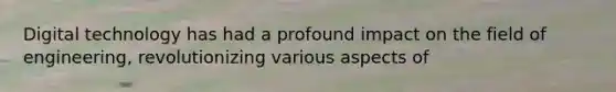 Digital technology has had a profound impact on the field of engineering, revolutionizing various aspects of