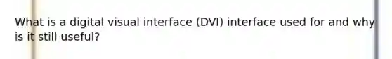 What is a digital visual interface (DVI) interface used for and why is it still useful?