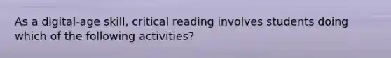 As a digital-age skill, critical reading involves students doing which of the following activities?