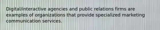 Digital/interactive agencies and public relations firms are examples of organizations that provide specialized marketing communication services.