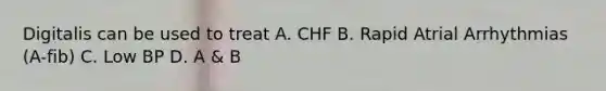 Digitalis can be used to treat A. CHF B. Rapid Atrial Arrhythmias (A-fib) C. Low BP D. A & B