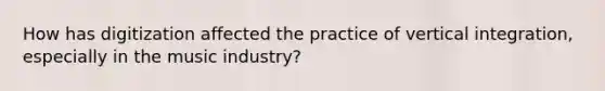 How has digitization affected the practice of vertical integration, especially in the music industry?