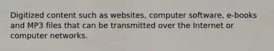 Digitized content such as websites, computer software, e-books and MP3 files that can be transmitted over the Internet or computer networks.