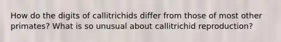 How do the digits of callitrichids differ from those of most other primates? What is so unusual about callitrichid reproduction?