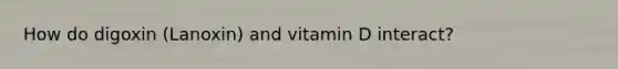 How do digoxin (Lanoxin) and vitamin D interact?