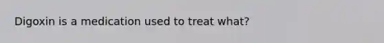 Digoxin is a medication used to treat what?