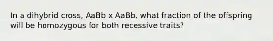 In a dihybrid cross, AaBb x AaBb, what fraction of the offspring will be homozygous for both recessive traits?