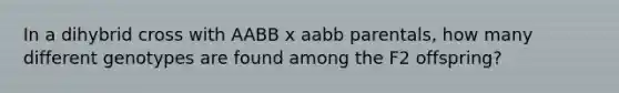 In a dihybrid cross with AABB x aabb parentals, how many different genotypes are found among the F2 offspring?