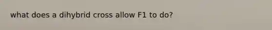 what does a dihybrid cross allow F1 to do?