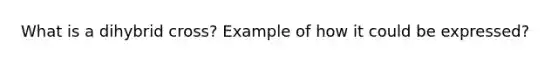 What is a dihybrid cross? Example of how it could be expressed?