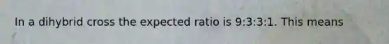 In a dihybrid cross the expected ratio is 9:3:3:1. This means