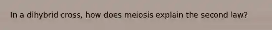 In a dihybrid cross, how does meiosis explain the second law?