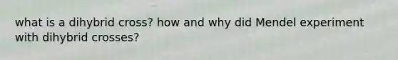what is a dihybrid cross? how and why did Mendel experiment with dihybrid crosses?