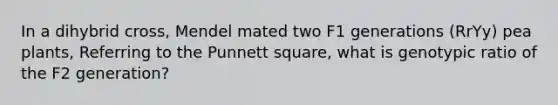 In a dihybrid cross, Mendel mated two F1 generations (RrYy) pea plants, Referring to the Punnett square, what is genotypic ratio of the F2 generation?