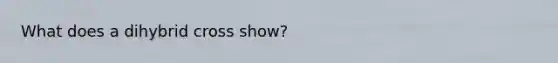 What does a dihybrid cross show?