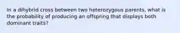 In a dihybrid cross between two heterozygous parents, what is the probability of producing an offspring that displays both dominant traits?