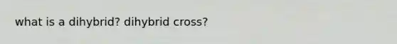 what is a dihybrid? dihybrid cross?