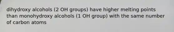 dihydroxy alcohols (2 OH groups) have higher melting points than monohydroxy alcohols (1 OH group) with the same number of carbon atoms