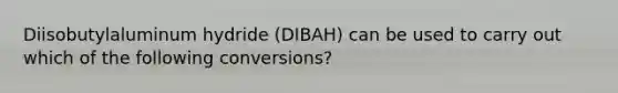 Diisobutylaluminum hydride (DIBAH) can be used to carry out which of the following conversions?