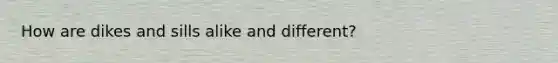 How are dikes and sills alike and different?