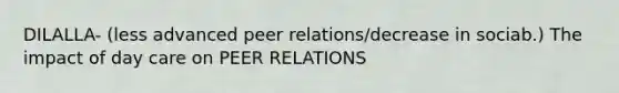 DILALLA- (less advanced peer relations/decrease in sociab.) The impact of day care on PEER RELATIONS