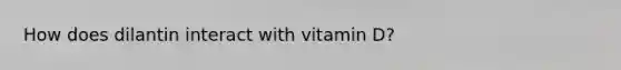 How does dilantin interact with vitamin D?