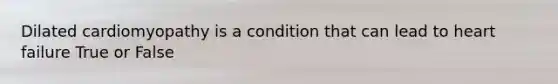 Dilated cardiomyopathy is a condition that can lead to heart failure True or False