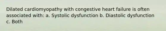 Dilated cardiomyopathy with congestive heart failure is often associated with: a. Systolic dysfunction b. Diastolic dysfunction c. Both