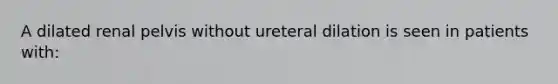 A dilated renal pelvis without ureteral dilation is seen in patients with: