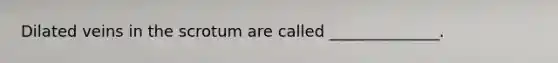 Dilated veins in the scrotum are called ______________.