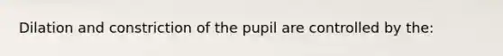 Dilation and constriction of the pupil are controlled by the: