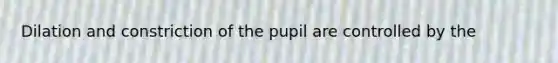 Dilation and constriction of the pupil are controlled by the