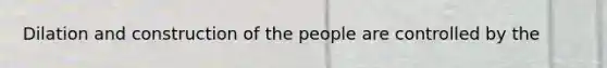 Dilation and construction of the people are controlled by the