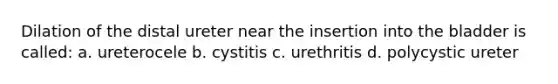 Dilation of the distal ureter near the insertion into the bladder is called: a. ureterocele b. cystitis c. urethritis d. polycystic ureter