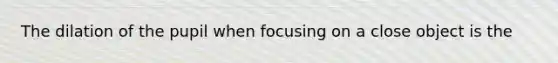 The dilation of the pupil when focusing on a close object is the