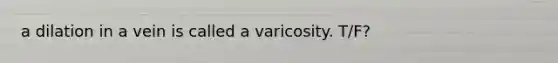 a dilation in a vein is called a varicosity. T/F?