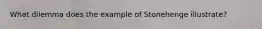 What dilemma does the example of Stonehenge illustrate?