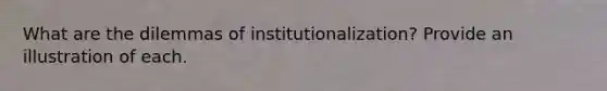 What are the dilemmas of institutionalization? Provide an illustration of each.