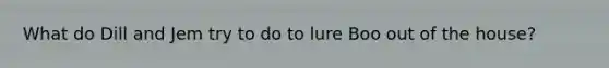 What do Dill and Jem try to do to lure Boo out of the house?