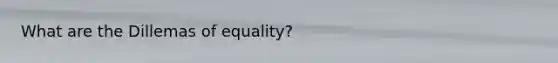 What are the Dillemas of equality?