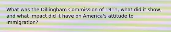 What was the Dillingham Commission of 1911, what did it show, and what impact did it have on America's attitude to immigration?