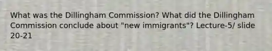 What was the Dillingham Commission? What did the Dillingham Commission conclude about "new immigrants"? Lecture-5/ slide 20-21