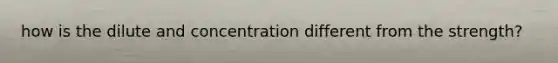 how is the dilute and concentration different from the strength?