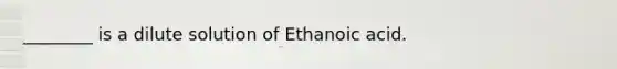 ________ is a dilute solution of Ethanoic acid.