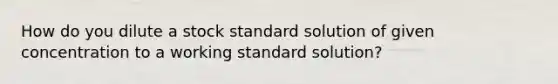 How do you dilute a stock standard solution of given concentration to a working standard solution?