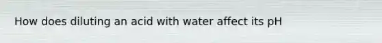 How does diluting an acid with water affect its pH